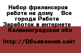 Набор фрилансеров (работа на дому) - Все города Работа » Заработок в интернете   . Калининградская обл.